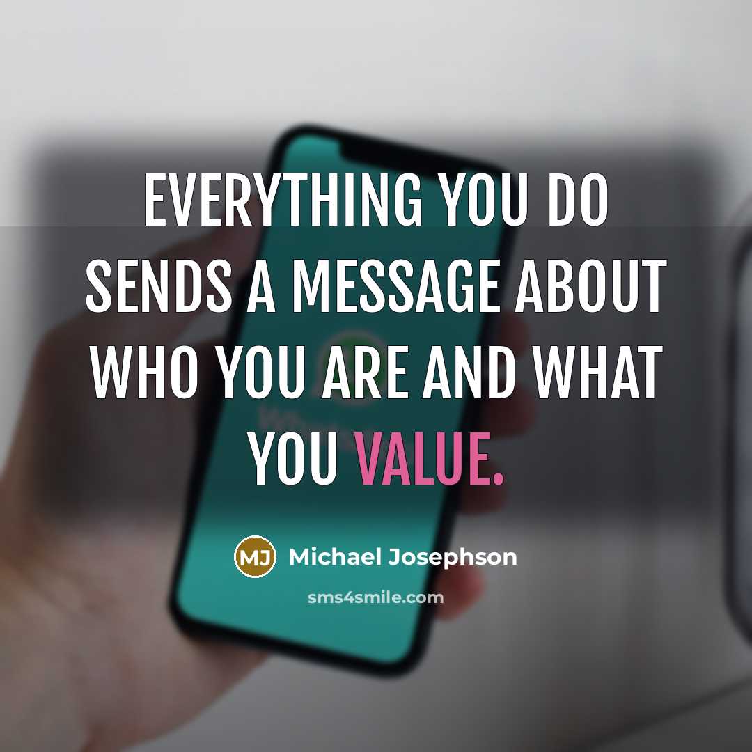 “Everything you do sends a message about who you are and what you value.” quote by Michael Josephson