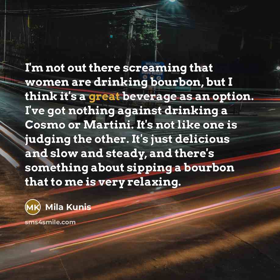 “I'm not out there screaming that women are drinking bourbon,…” quote by Mila Kunis