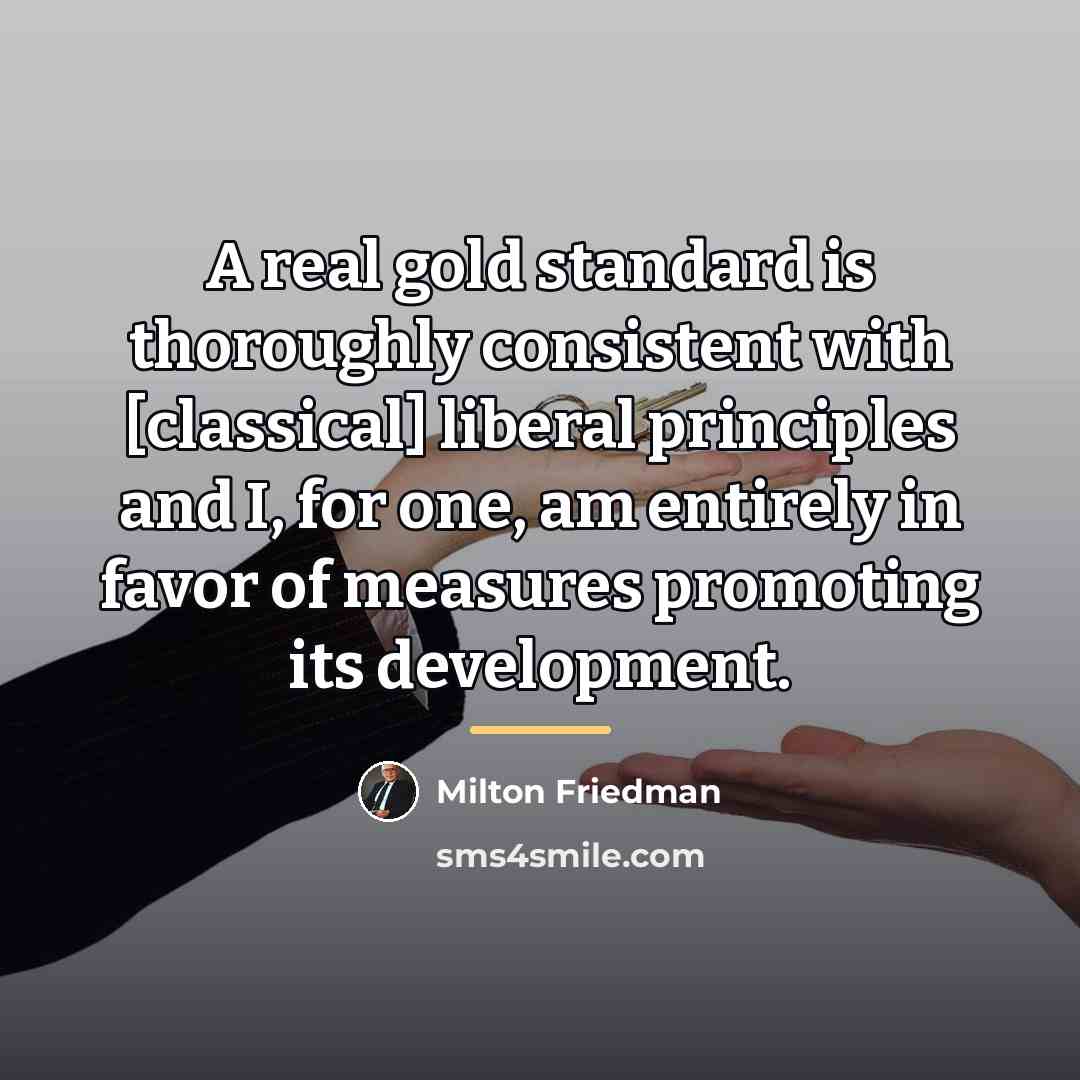“A real gold standard is thoroughly consistent with [classical] liberal…” quote by Milton Friedman