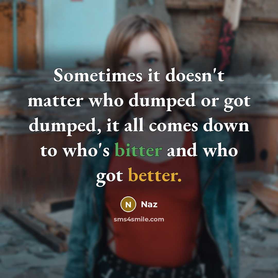 “Sometimes it doesn't matter who dumped or got dumped, it all comes down to who's bitter and who got better.” quote by Naz