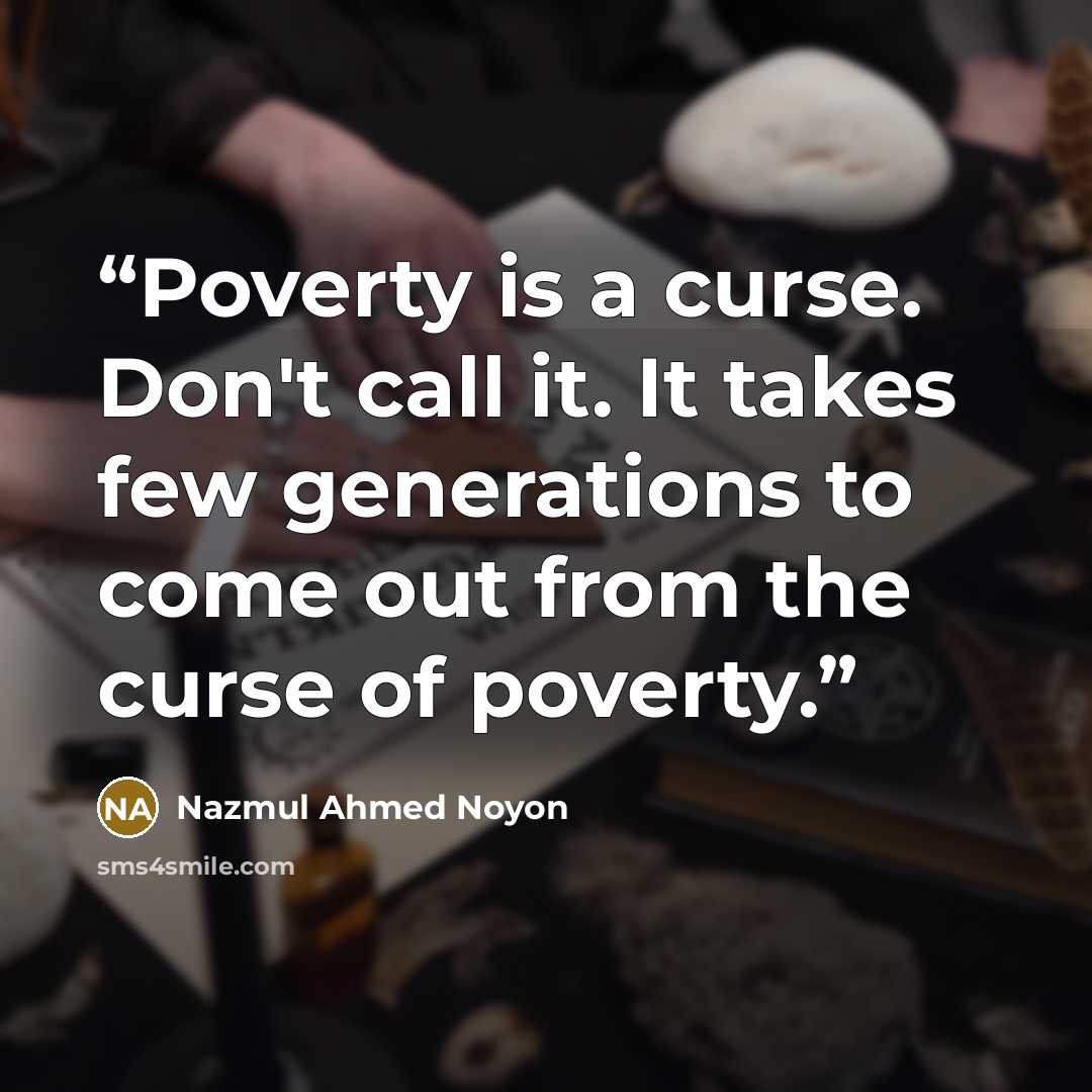 “Poverty is a curse. Don't call it. It takes few generations to come out from the curse of poverty.” quote by Nazmul Ahmed Noyon