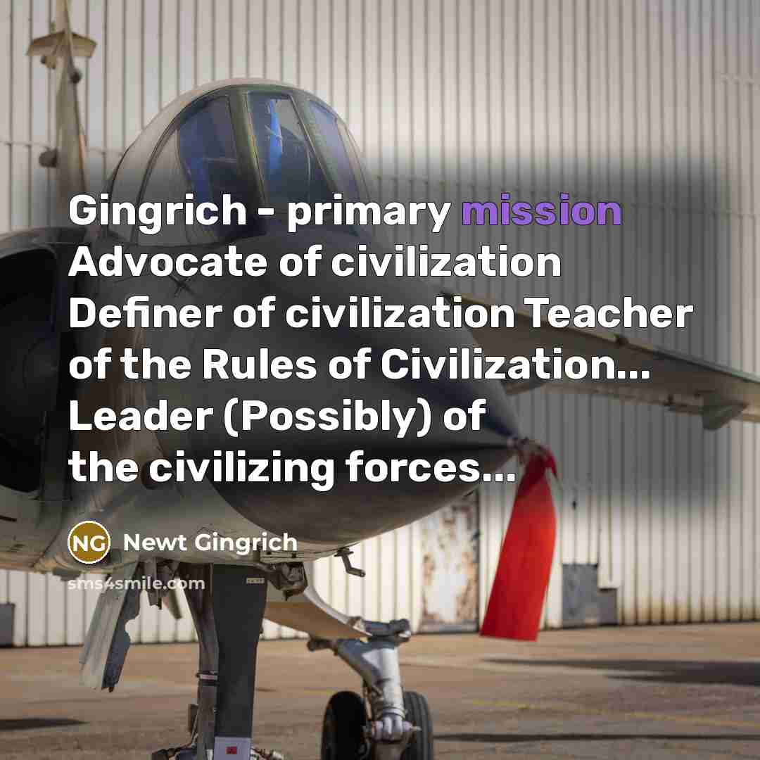 “Gingrich - primary mission Advocate of civilization Definer of civilization…” quote by Newt Gingrich