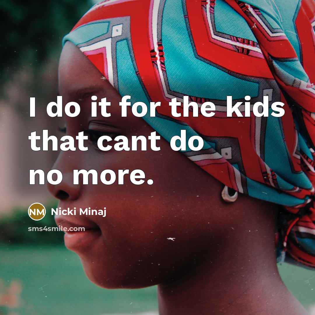 “I do it for the kids that cant do no…” quote by Nicki Minaj