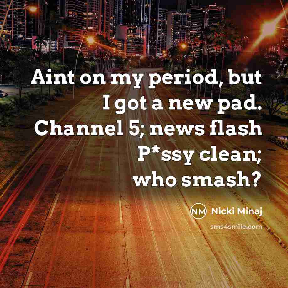 “Aint on my period, but I got a new pad. Channel 5; news flash P*ssy clean; who smash?” quote by Nicki Minaj