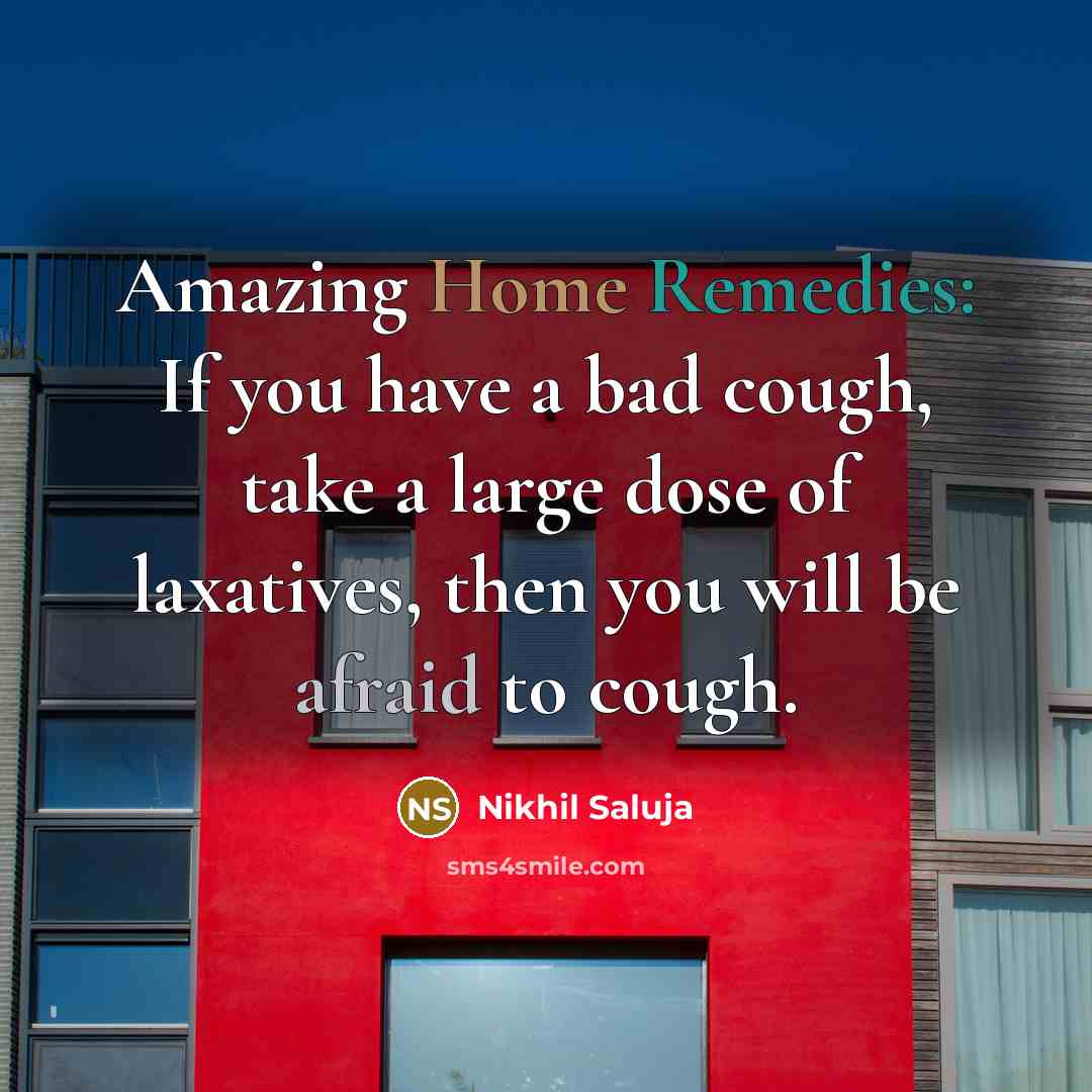 “Amazing Home Remedies: If you have a bad cough, take a large dose of laxatives, then you will be afraid to cough.” quote by Nikhil Saluja