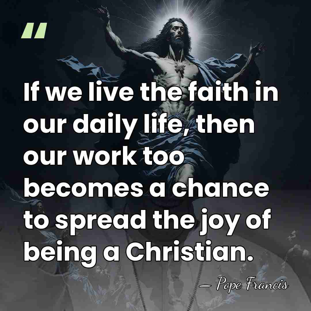 If we live the faith in our daily life, then our work&hellip; - Pope Francis