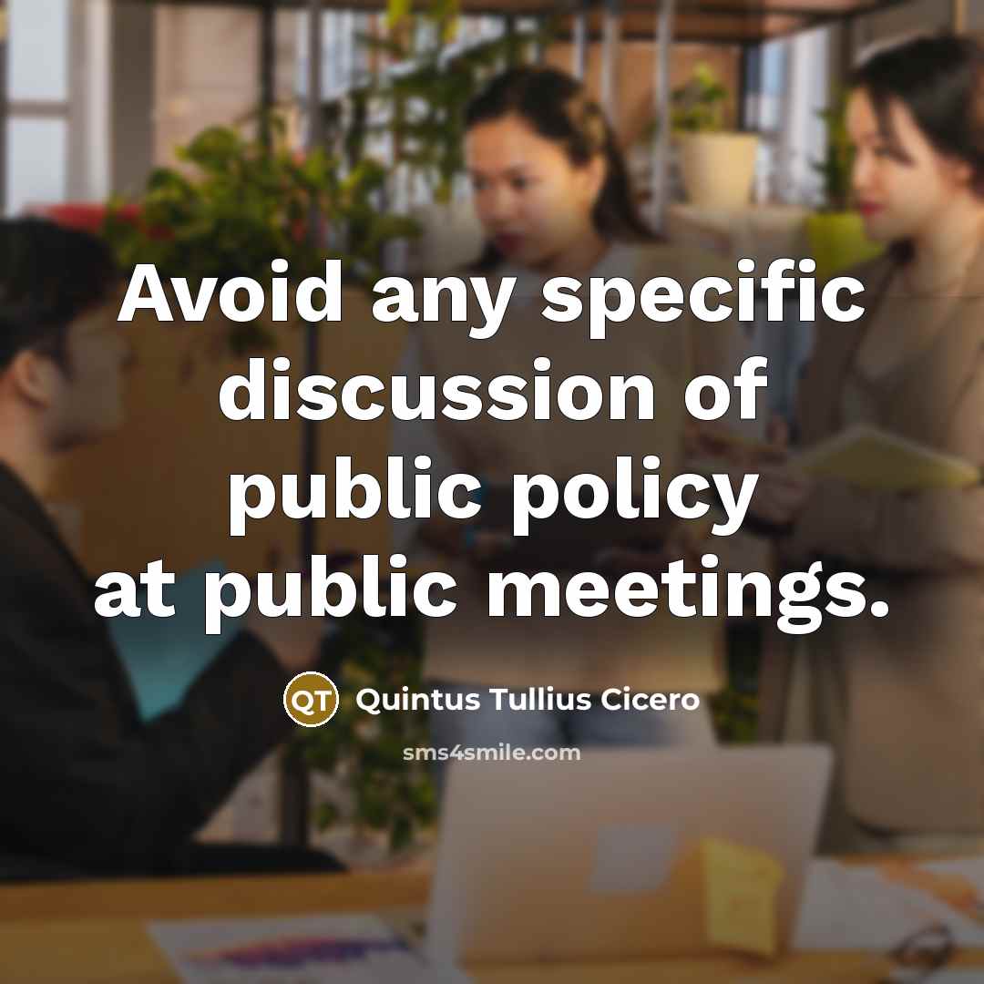 “Avoid any specific discussion of public policy at public meetings.…” quote by Quintus Tullius Cicero