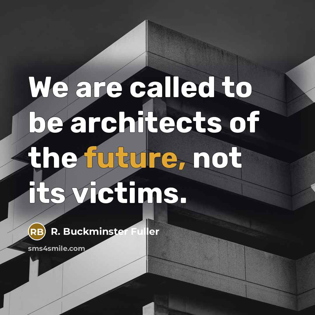 “We are called to be architects of the future, not…” quote by R. Buckminster Fuller