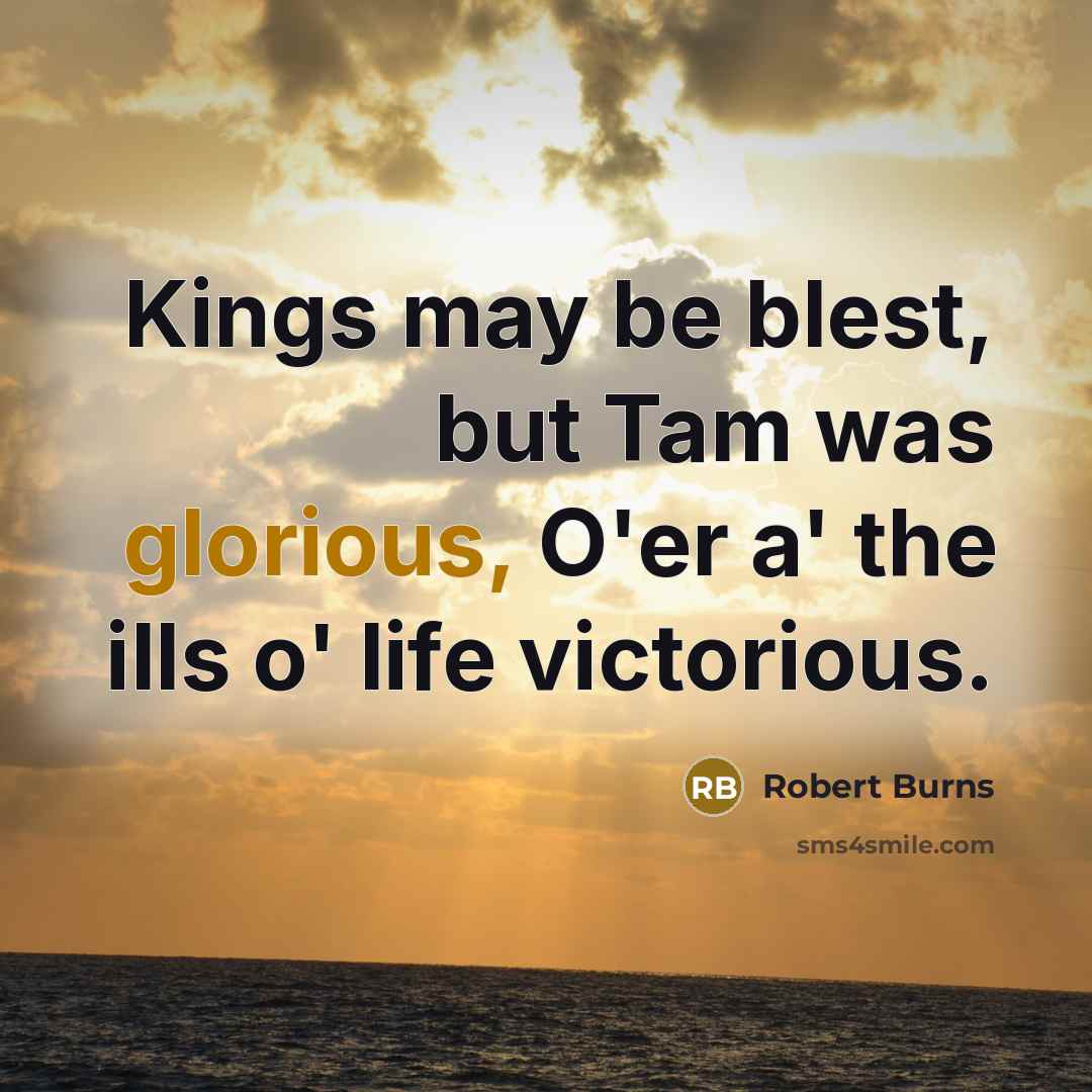 “Kings may be blest, but Tam was glorious, O'er a'…” quote by Robert Burns