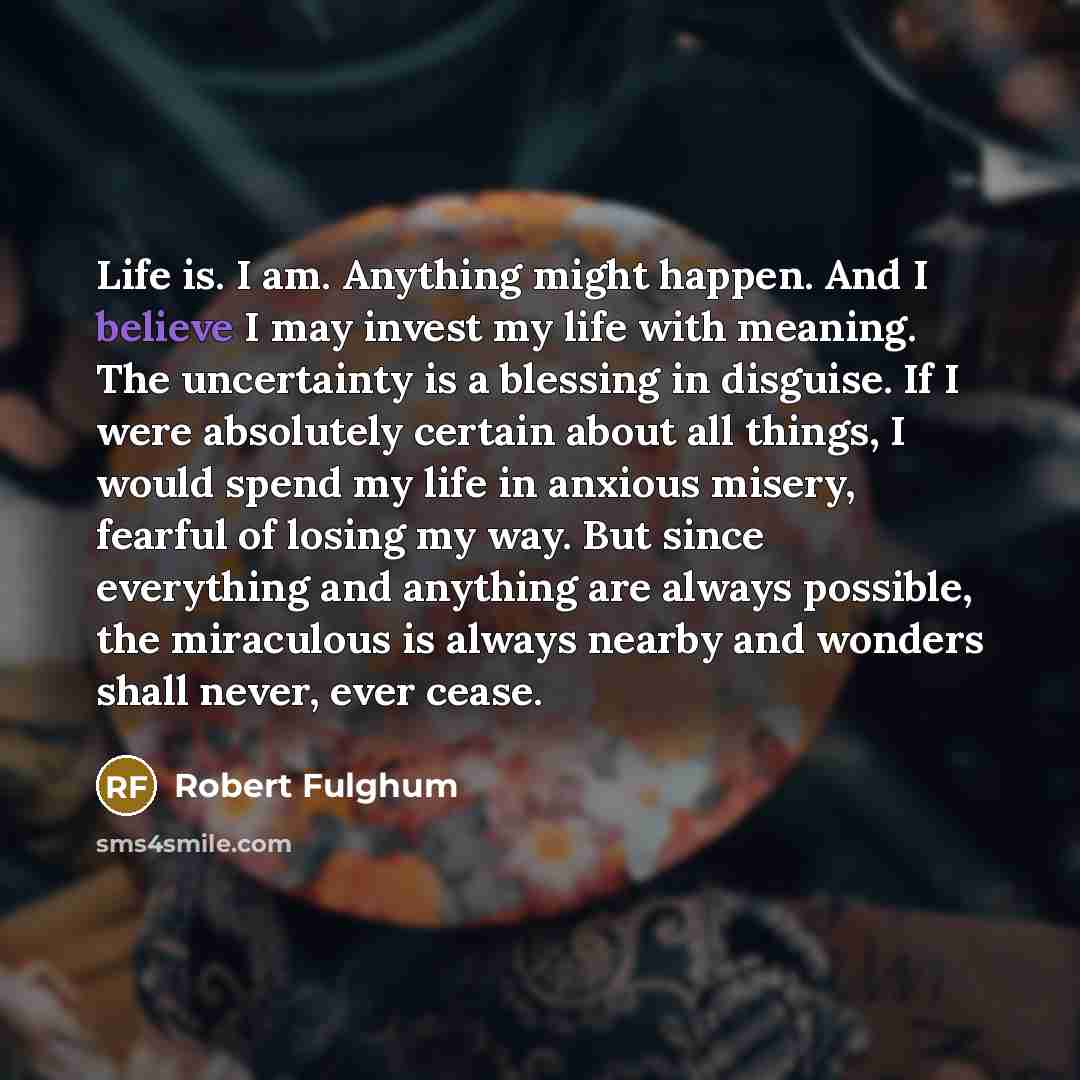 “Life is. I am. Anything might happen. And I believe…” quote by Robert Fulghum