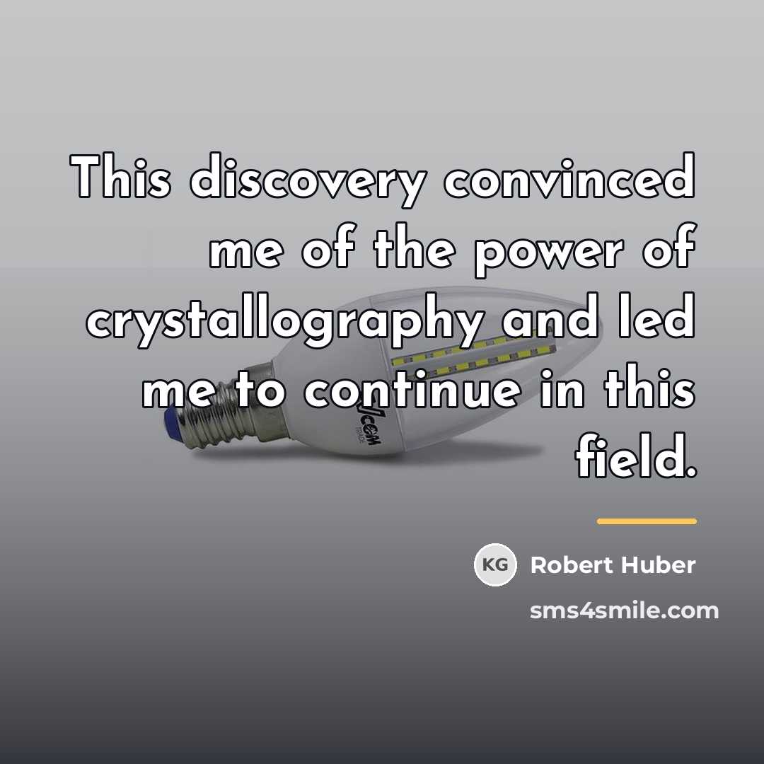 “This discovery convinced me of the power of crystallography and…” quote by Robert Huber