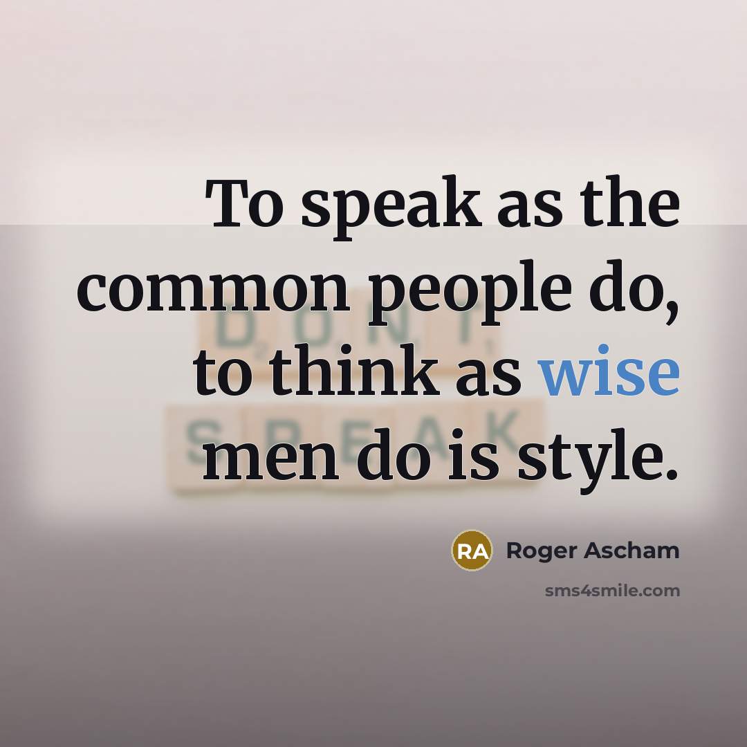 “To speak as the common people do, to think as…” quote by Roger Ascham