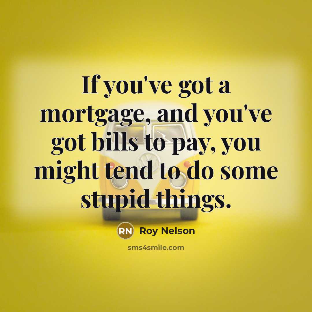 “If you've got a mortgage, and you've got bills to…” quote by Roy Nelson