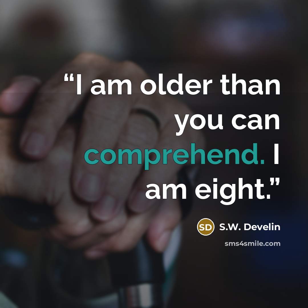 “I am older than you can comprehend. I am eight.” quote by S.W. Develin