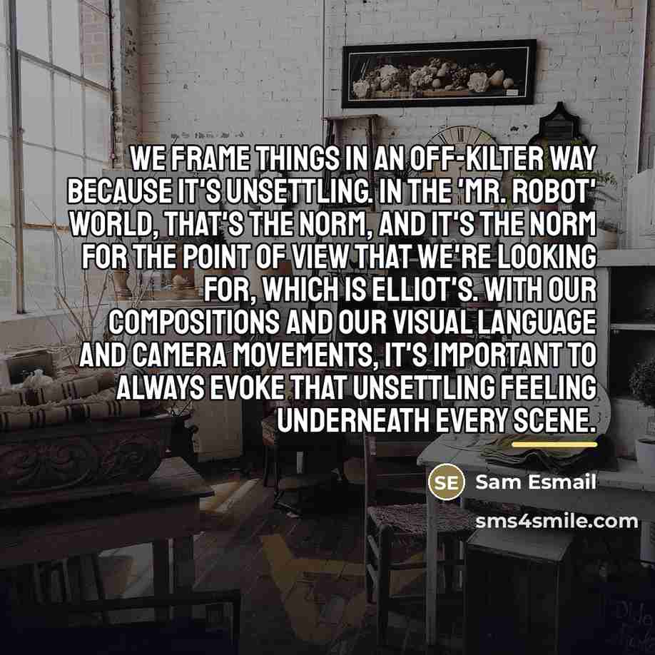“We frame things in an off-kilter way because it's unsettling.…” quote by Sam Esmail