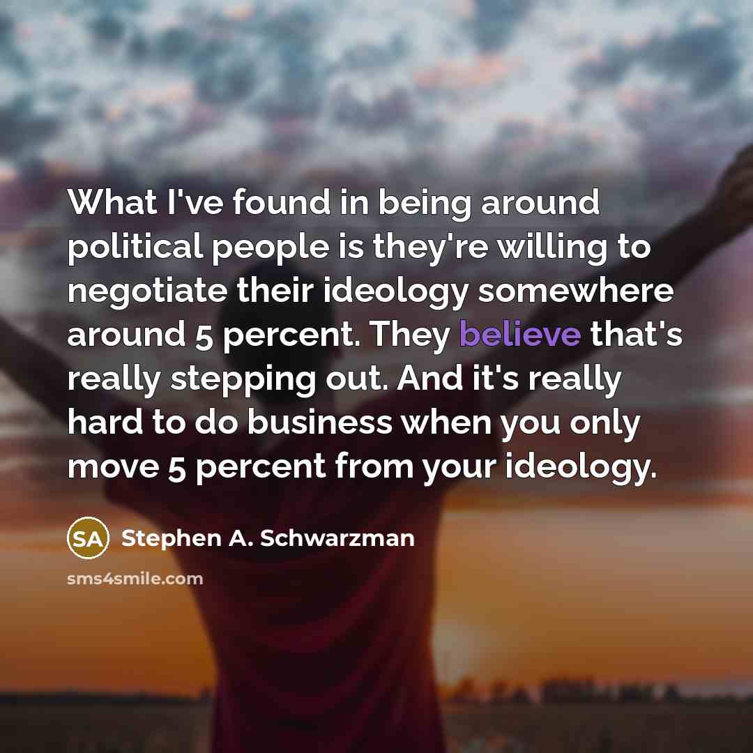 “What I've found in being around political people is they're…” quote by Stephen A. Schwarzman