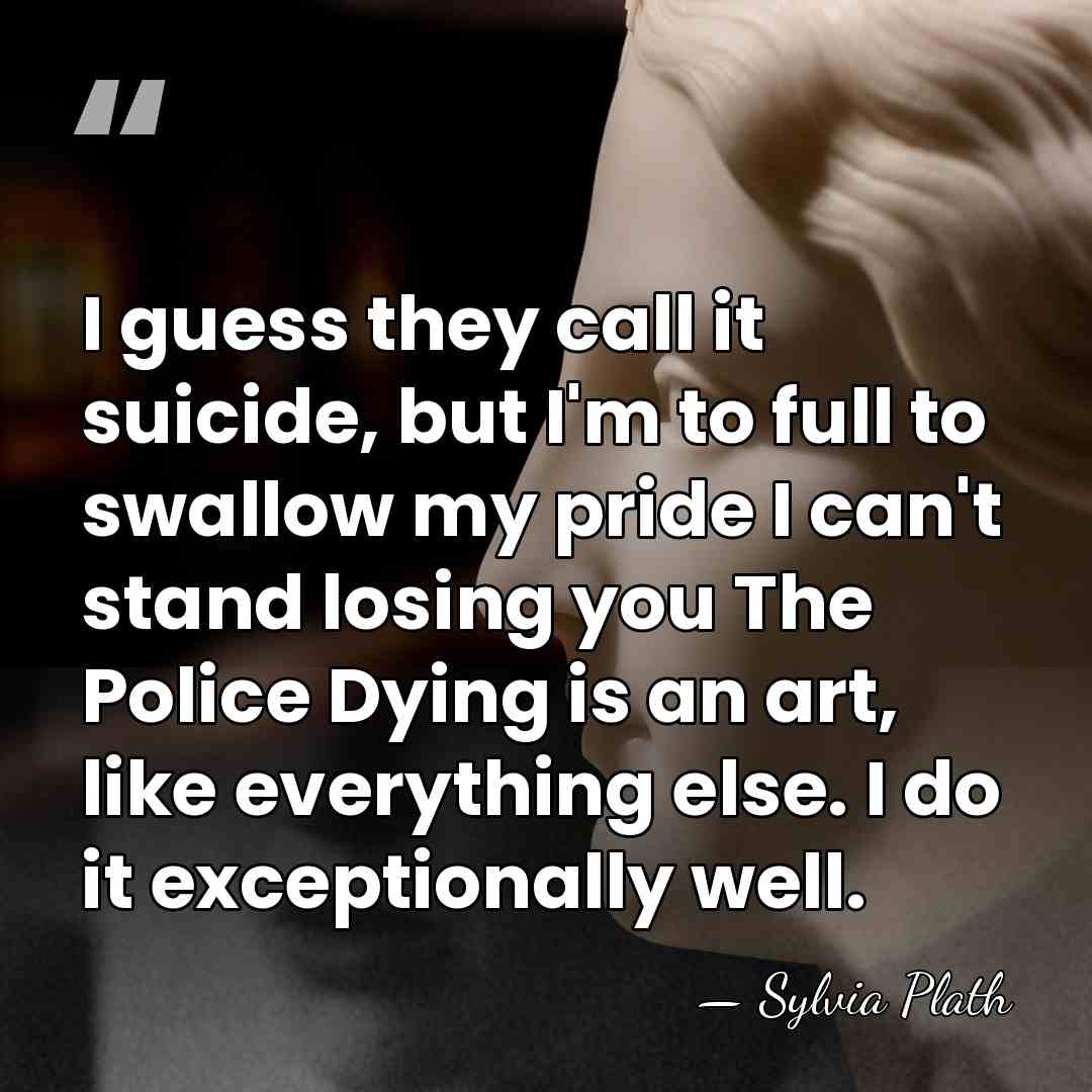 I guess they call it suicide, but I'm to full to swallow&hellip; - Sylvia Plath