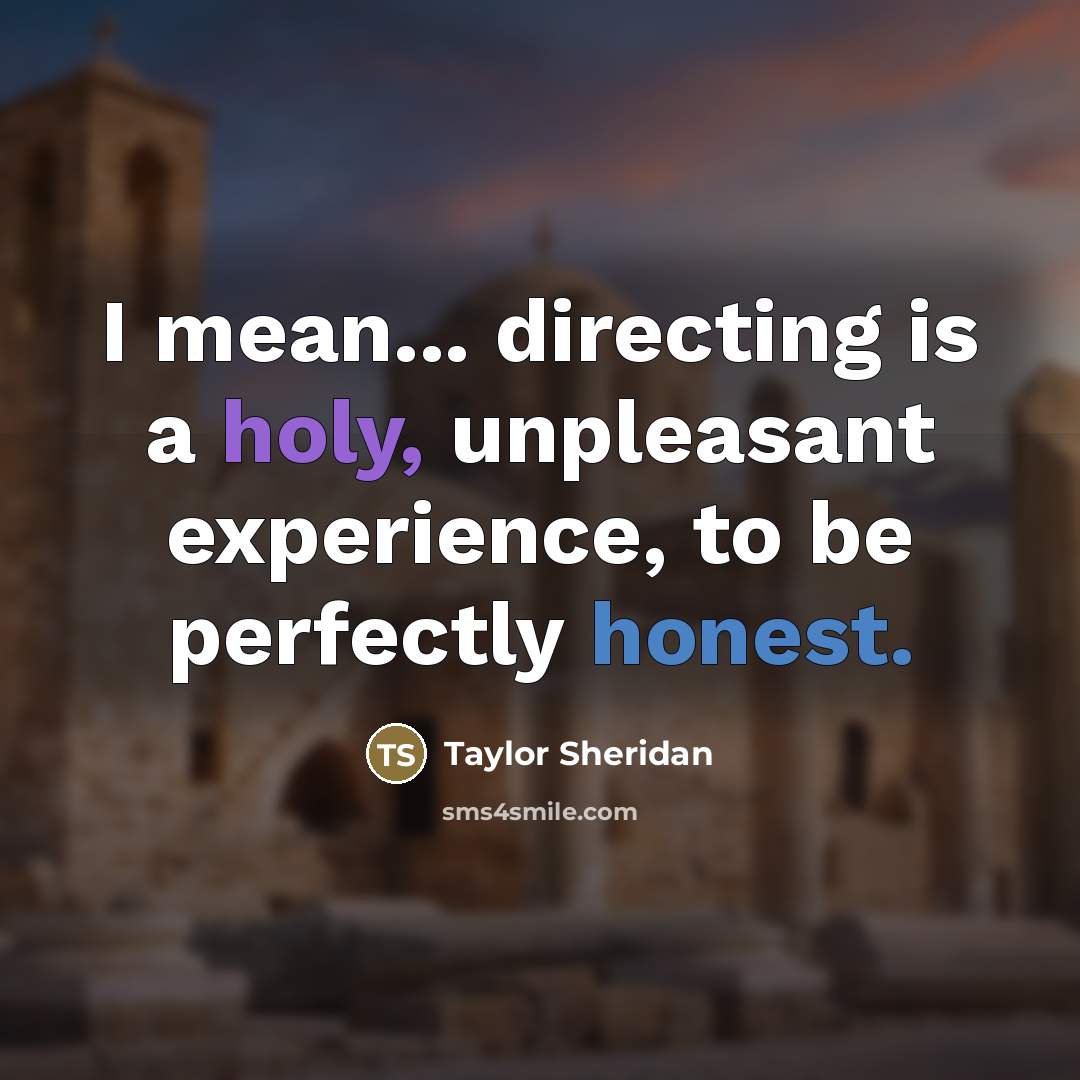 “I mean... directing is a holy, unpleasant experience, to be…” quote by Taylor Sheridan