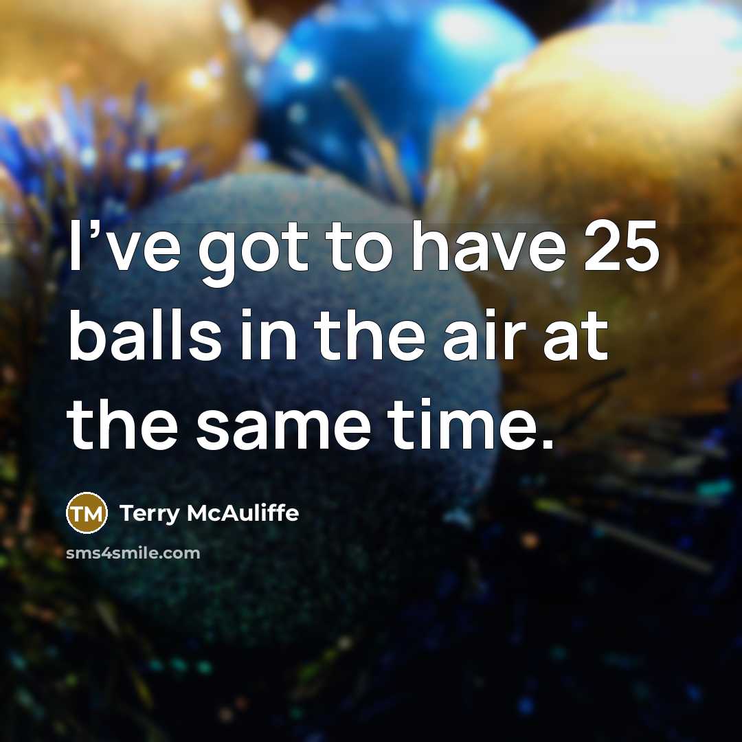 “I've got to have 25 balls in the air at…” quote by Terry McAuliffe