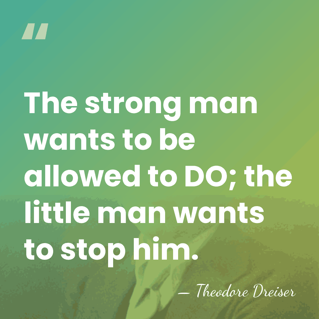 The strong man wants to be allowed to DO; the little man&hellip; - Theodore Dreiser