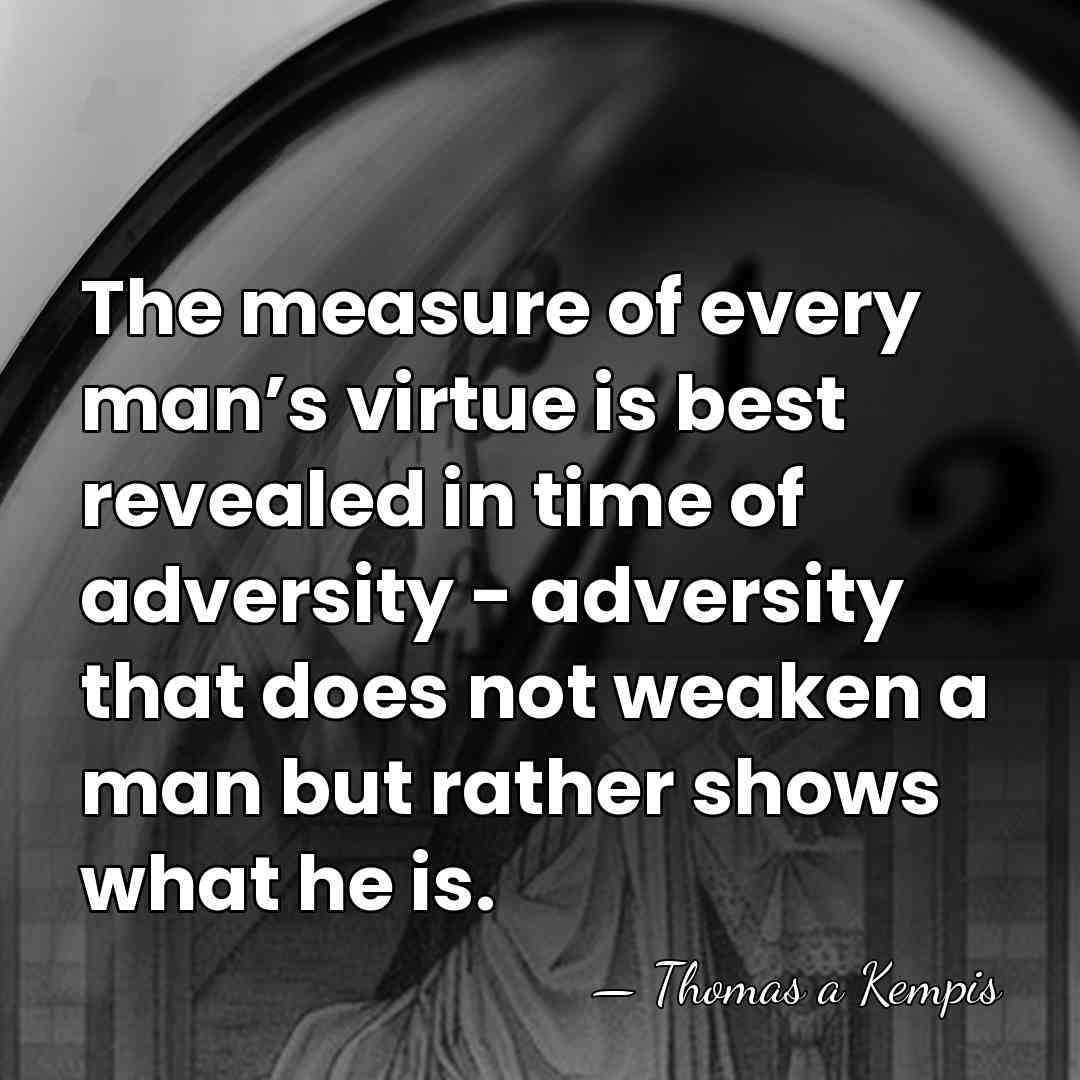 The measure of every man’s virtue is best revealed in time of&hellip; - Thomas a Kempis
