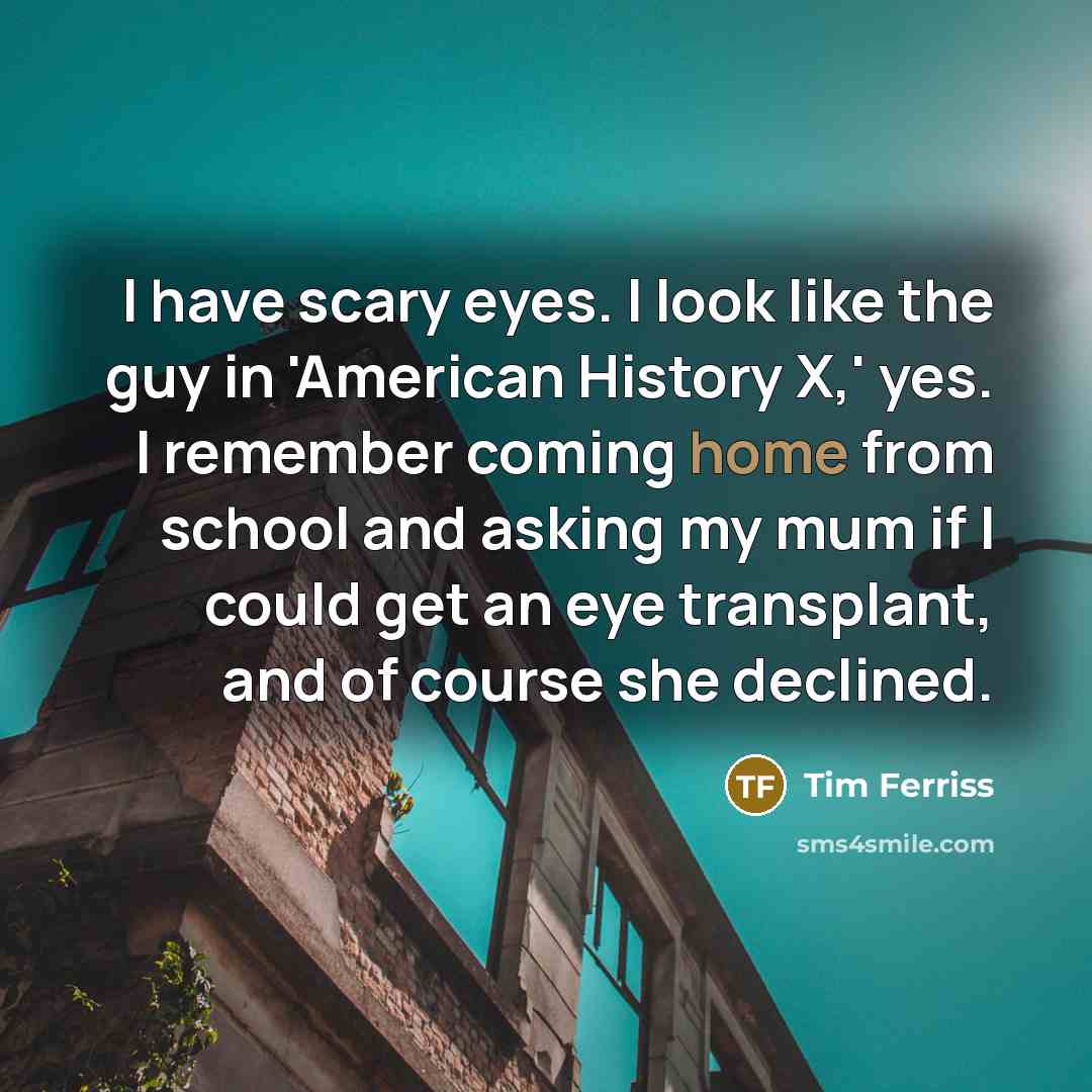 “I have scary eyes. I look like the guy in…” quote by Tim Ferriss