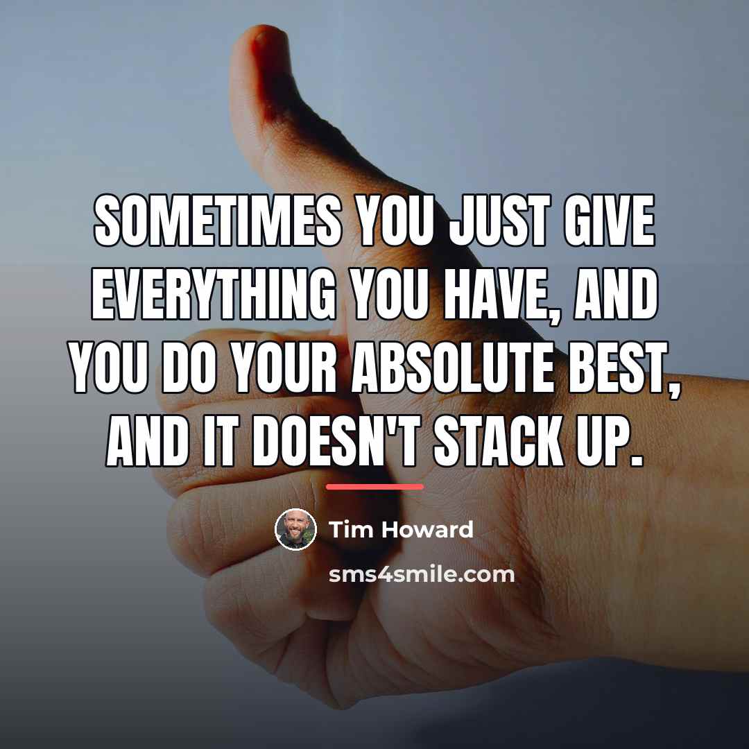 “Sometimes you just give everything you have, and you do…” quote by Tim Howard