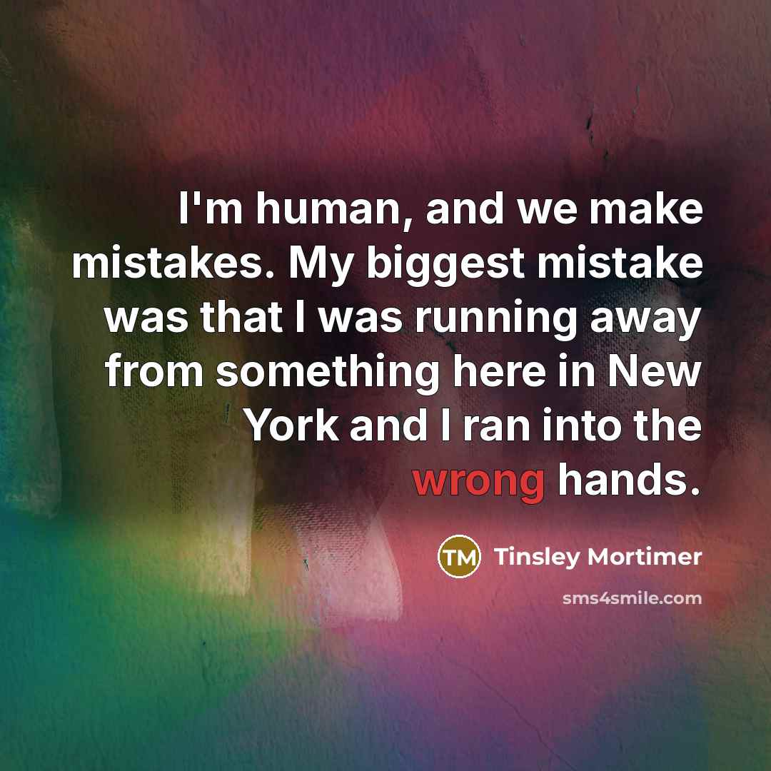 “I'm human, and we make mistakes. My biggest mistake was…” quote by Tinsley Mortimer
