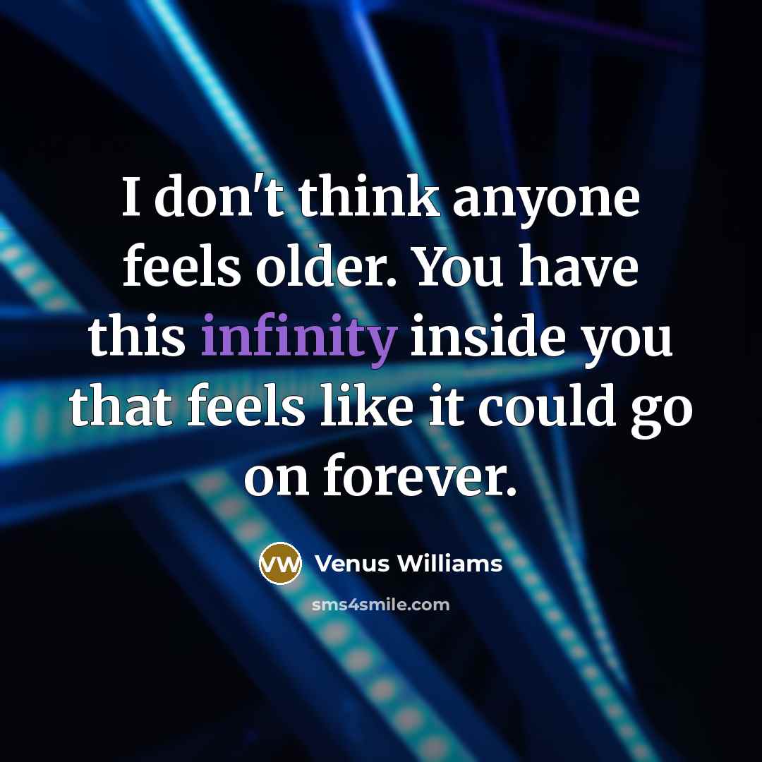 “I don't think anyone feels older. You have this infinity…” quote by Venus Williams