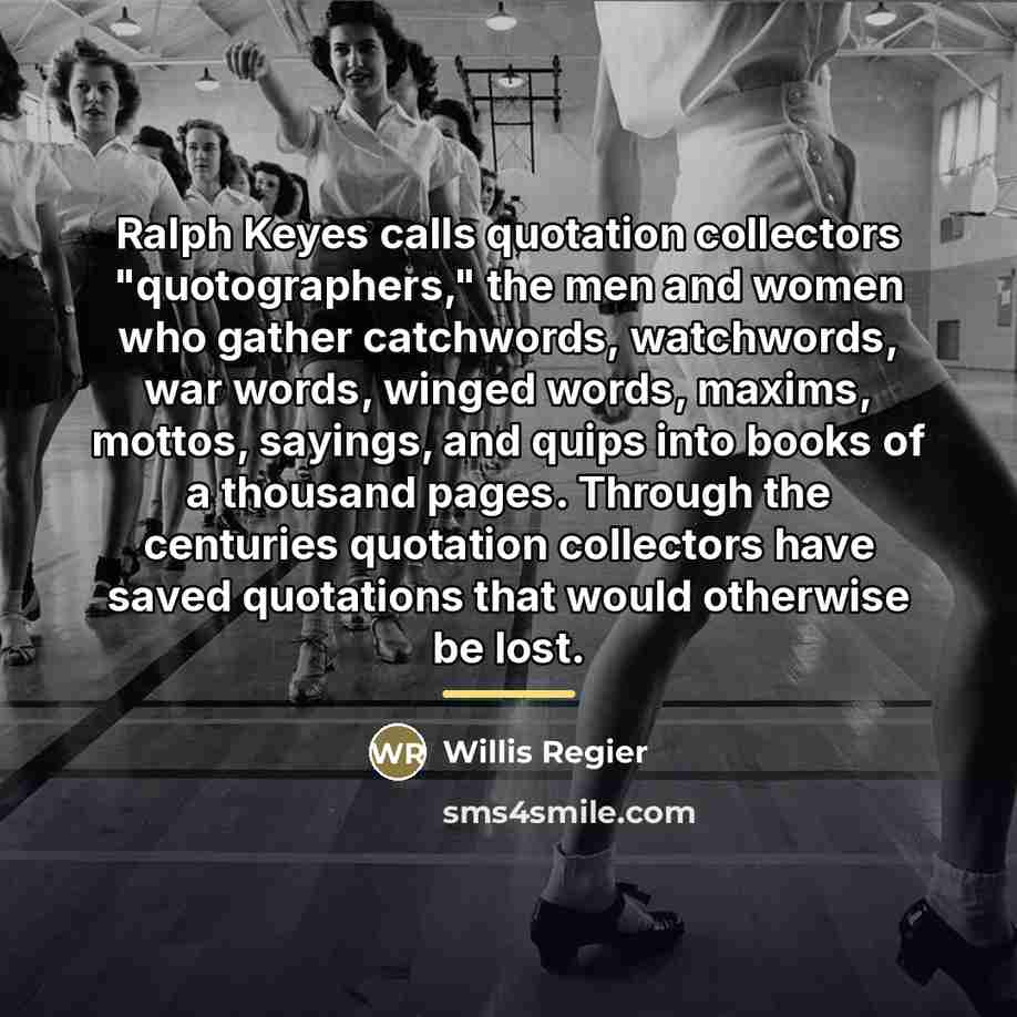 “Ralph Keyes calls quotation collectors "quotographers," the men and women…” quote by Willis Regier
