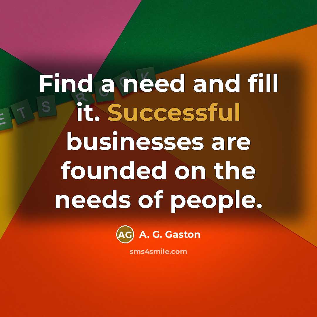 “Find a need and fill it. Successful businesses are founded…” quote by A. G. Gaston