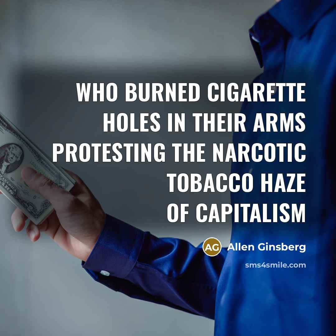 “who burned cigarette holes in their arms protesting the narcotic…” quote by Allen Ginsberg