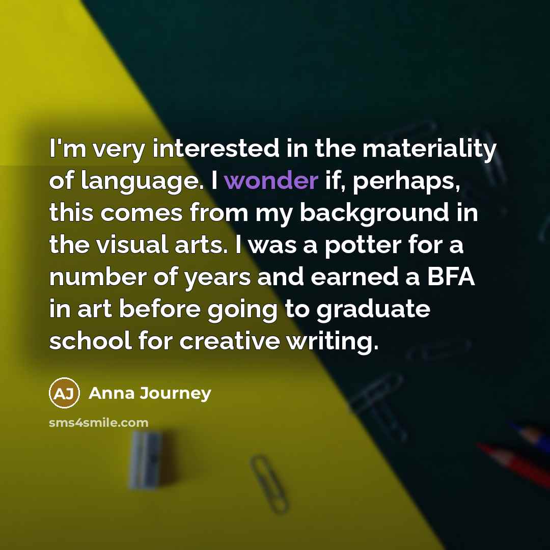 “I'm very interested in the materiality of language. I wonder…” quote by Anna Journey