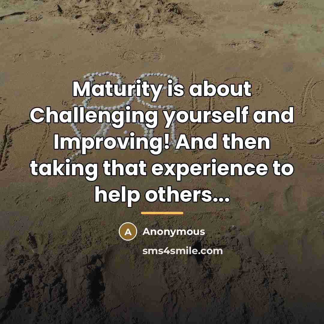 “Maturity is about Challenging yourself and Improving! And then taking…” quote by Anonymous