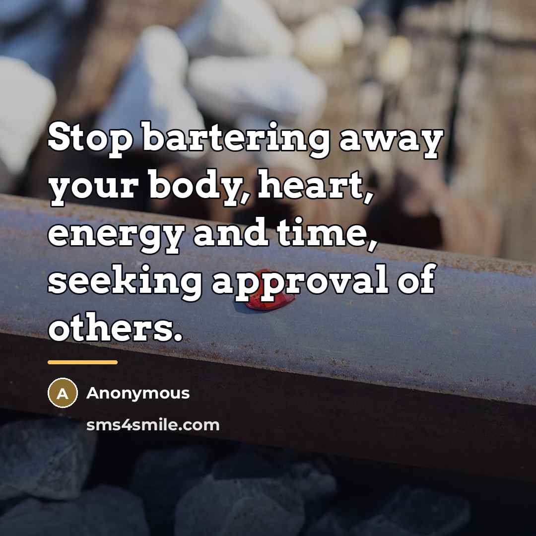 “Stop bartering away your body, heart, energy and time, seeking…” quote by Anonymous
