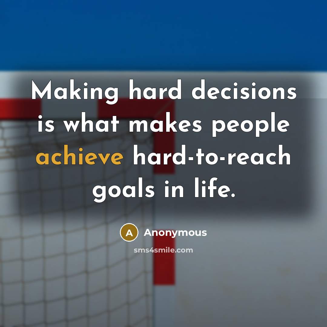 “Making hard decisions is what makes people achieve hard-to-reach goals in life.” quote by Anonymous