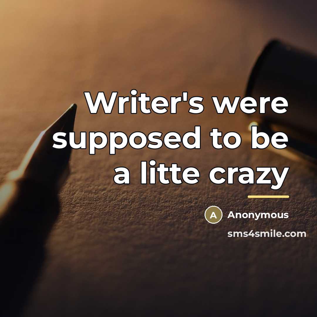 “Writer's were supposed to be a litte crazy…” quote by Anonymous