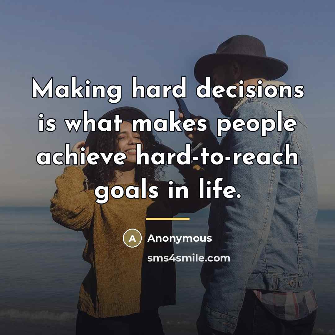 “Making hard decisions is what makes people achieve hard-to-reach goals…” quote by Anonymous