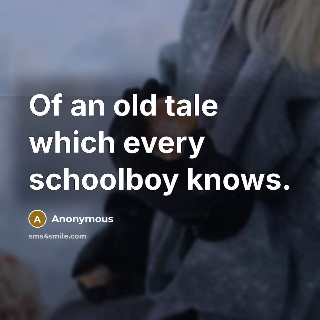 “Of an old tale which every schoolboy knows.” quote by Anonymous
