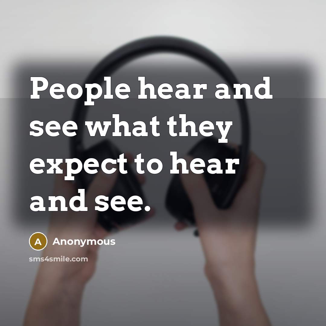 “People hear and see what they expect to hear and see.” quote by Anonymous