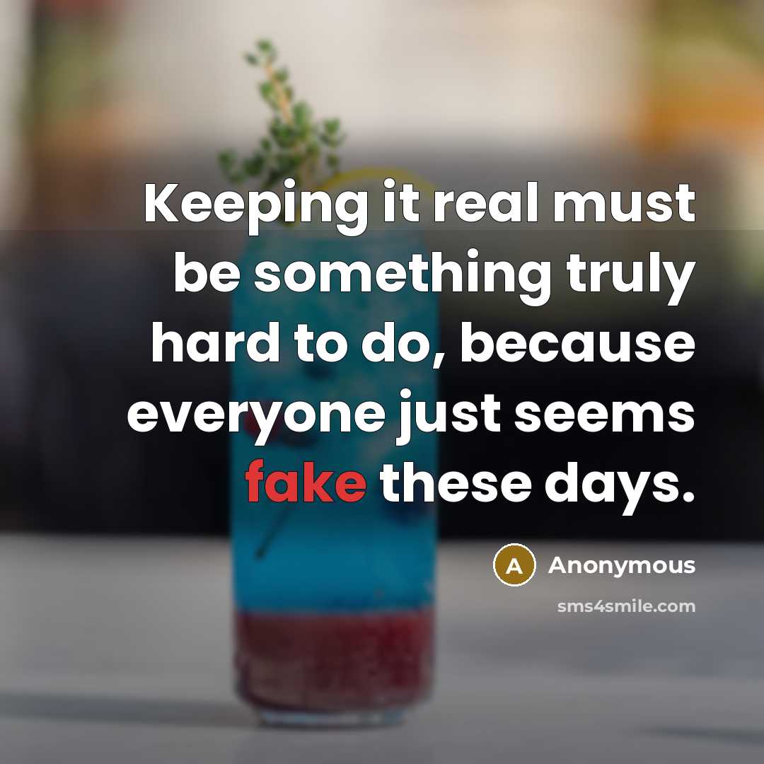 “Keeping it real must be something truly hard to do, because everyone just seems fake these days.” quote by Anonymous
