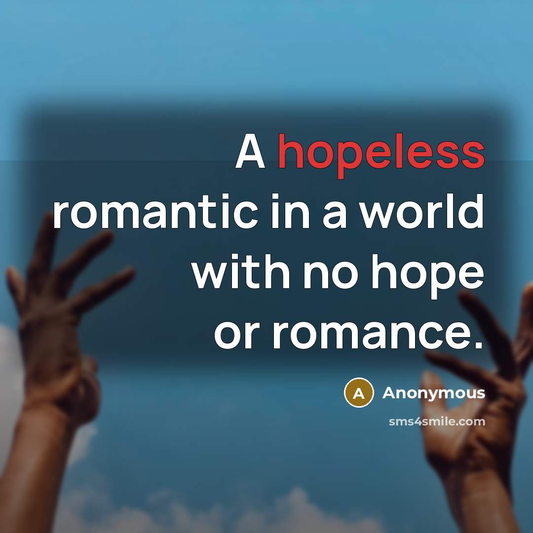 “A hopeless romantic in a world with no hope or…” quote by Anonymous