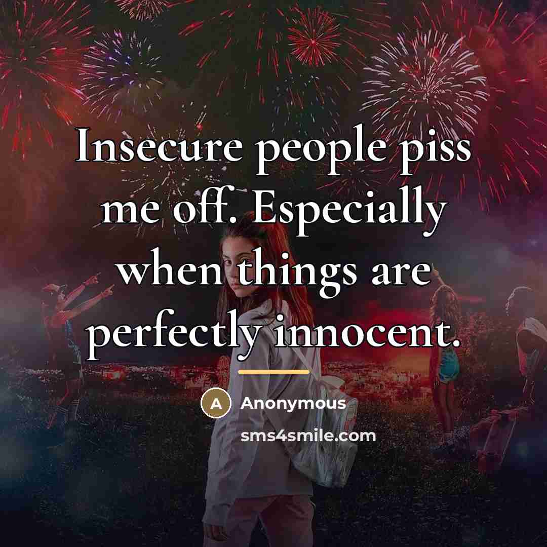 “Insecure people piss me off. Especially when things are perfectly…” quote by Anonymous