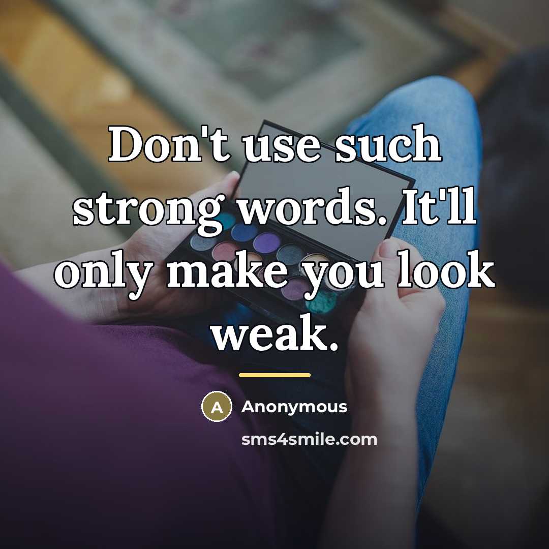 “Don't use such strong words. It'll only make you look…” quote by Anonymous