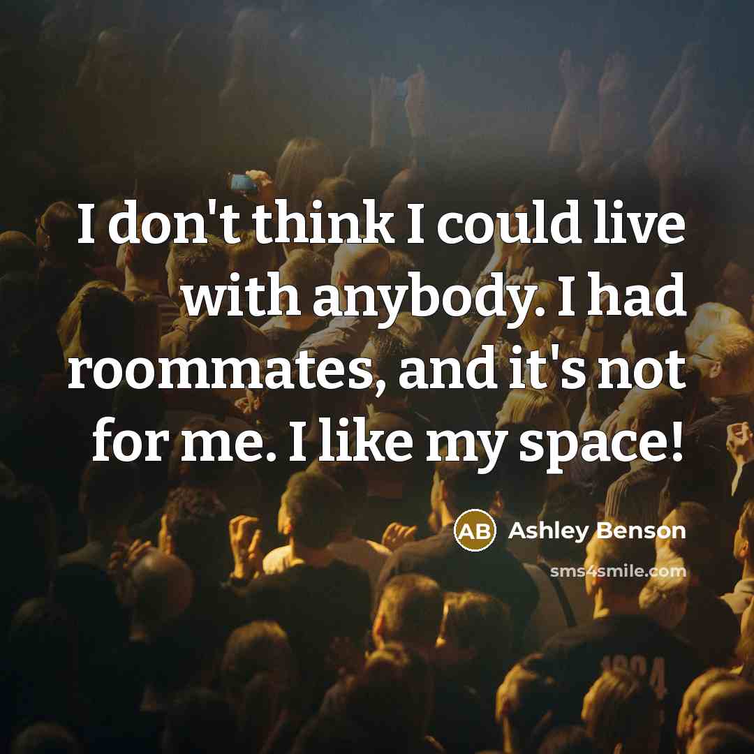 “I don't think I could live with anybody. I had…” quote by Ashley Benson