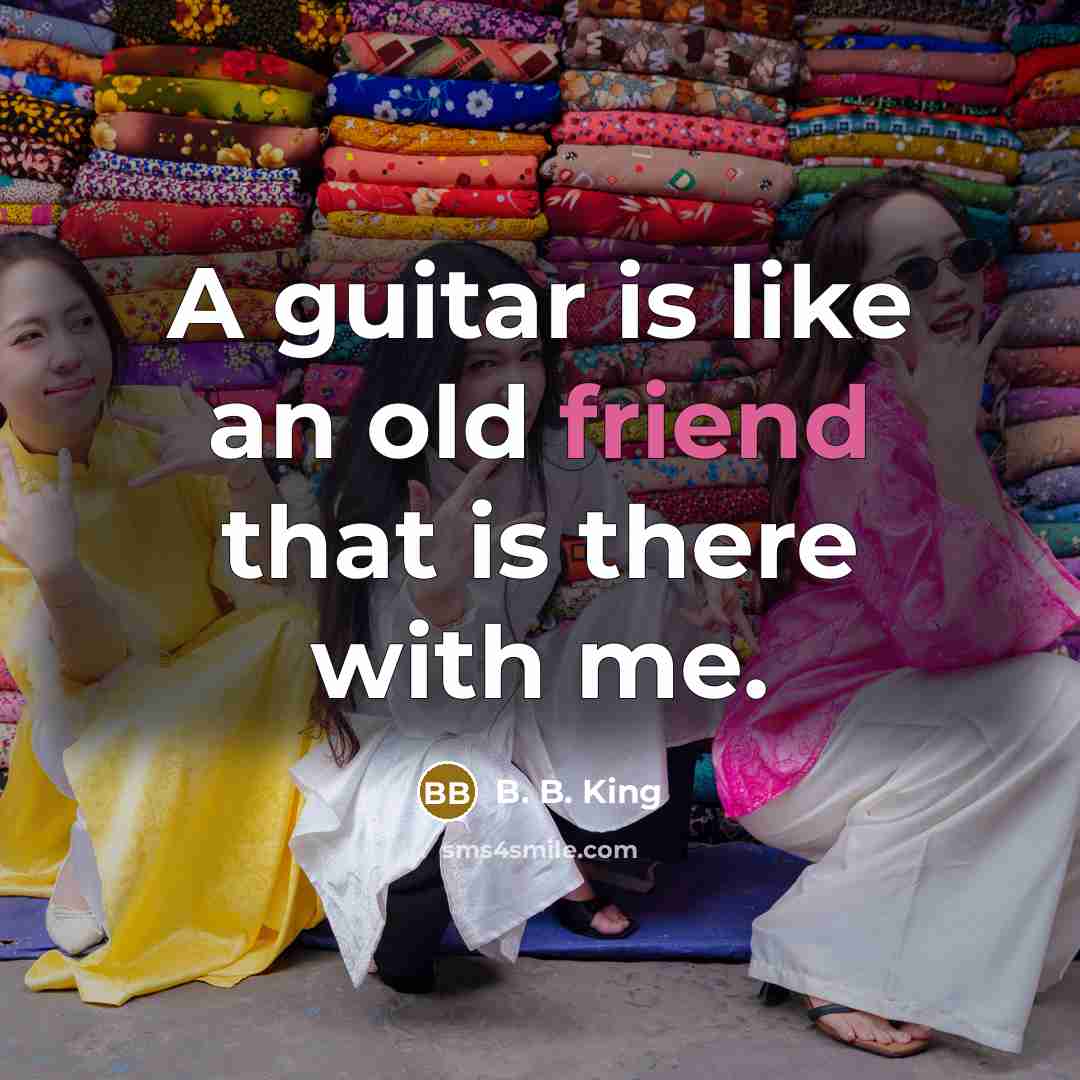 “A guitar is like an old friend that is there…” quote by B. B. King