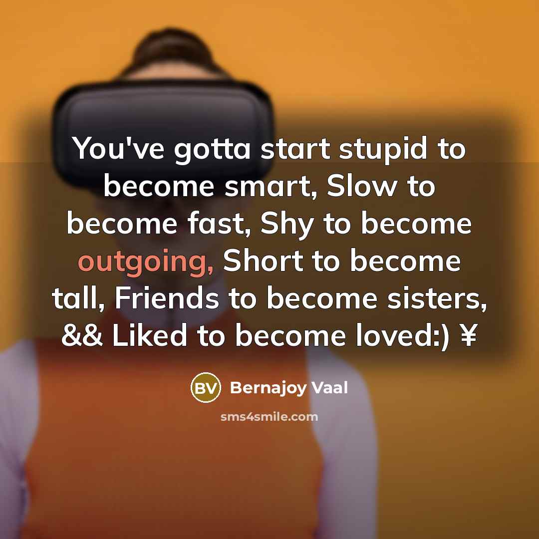“You've gotta start stupid to become smart, Slow to become…” quote by Bernajoy Vaal