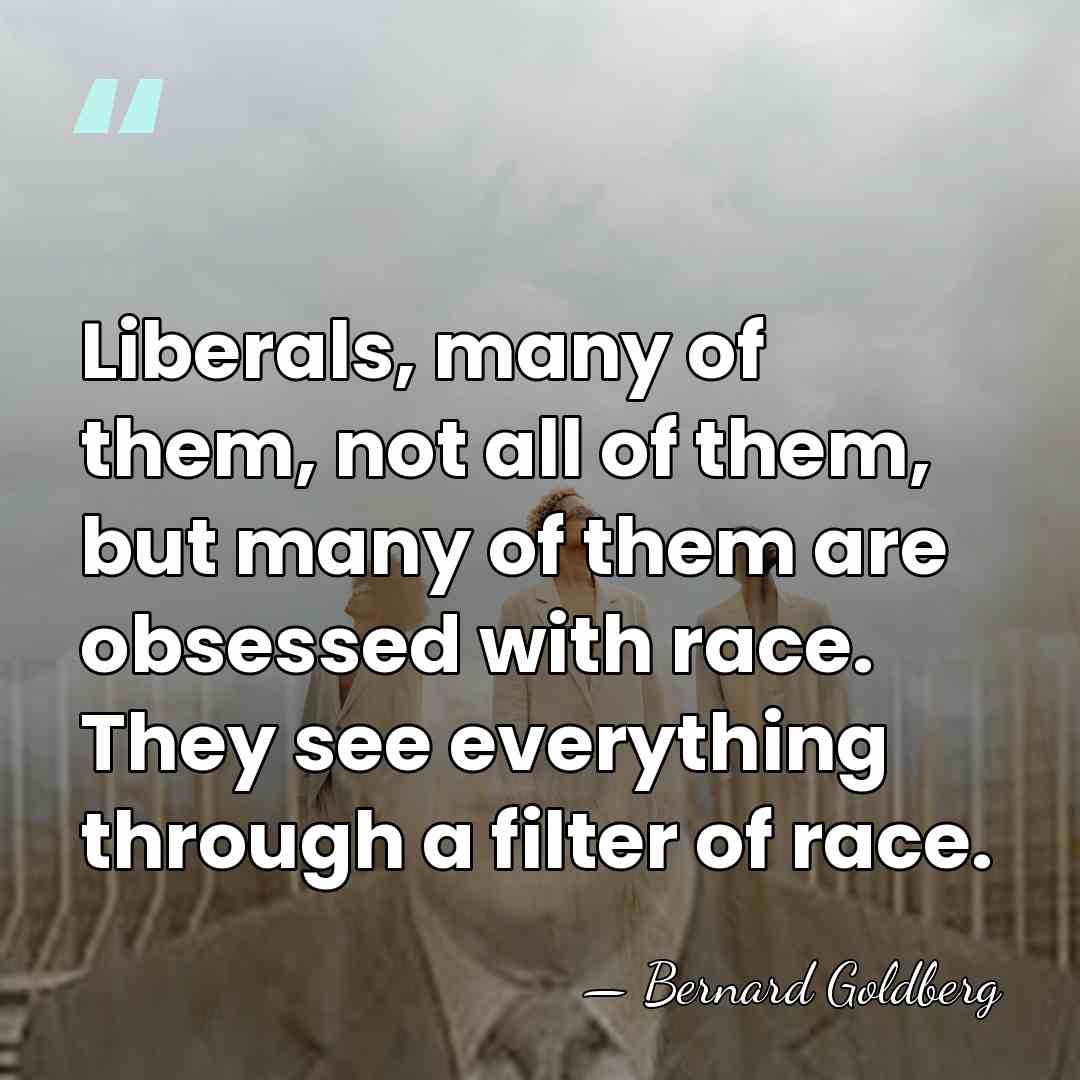 Liberals, many of them, not all of them, but many of them&hellip; - Bernard Goldberg