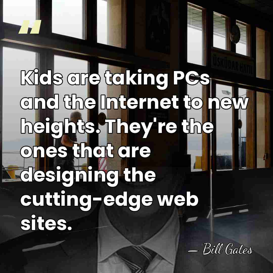 Kids are taking PCs and the Internet to new heights. They're the&hellip; - Bill Gates