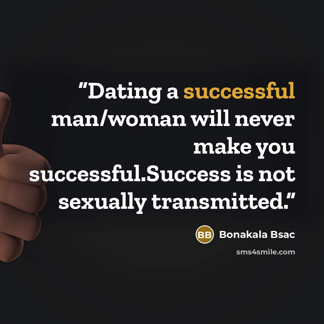“Dating a successful man/woman will never make you successful.Success is not sexually transmitted.” quote by Bonakala Bsac
